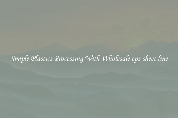 Simple Plastics Processing With Wholesale eps sheet line