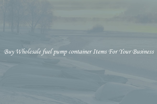 Buy Wholesale fuel pump container Items For Your Business