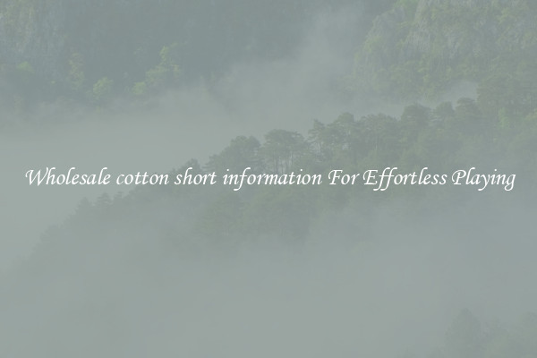 Wholesale cotton short information For Effortless Playing