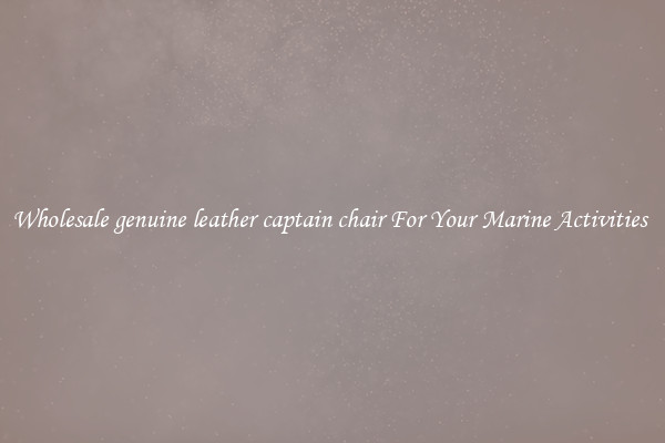 Wholesale genuine leather captain chair For Your Marine Activities 