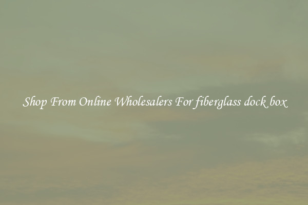 Shop From Online Wholesalers For fiberglass dock box