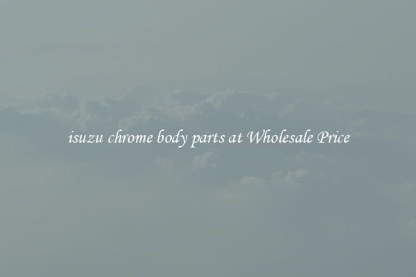 isuzu chrome body parts at Wholesale Price