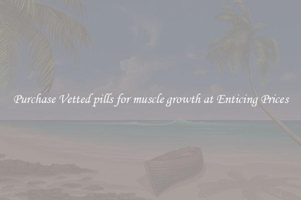 Purchase Vetted pills for muscle growth at Enticing Prices