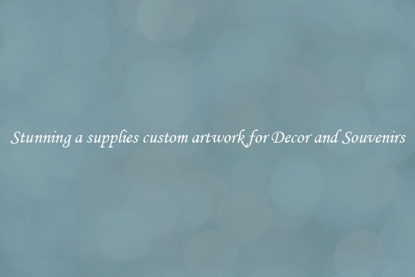 Stunning a supplies custom artwork for Decor and Souvenirs