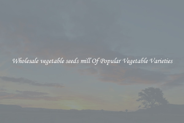 Wholesale vegetable seeds mill Of Popular Vegetable Varieties