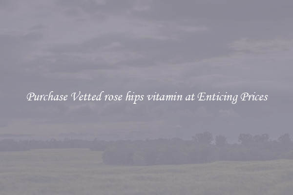 Purchase Vetted rose hips vitamin at Enticing Prices