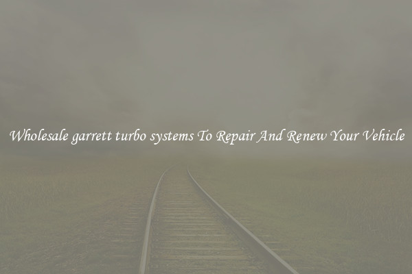 Wholesale garrett turbo systems To Repair And Renew Your Vehicle