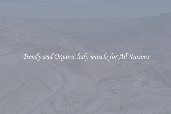 Trendy and Organic lady muscle for All Seasons