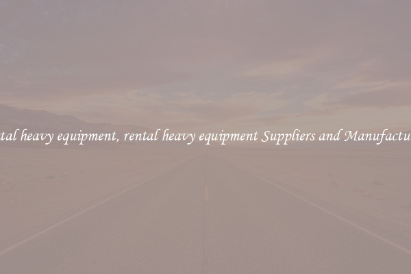 rental heavy equipment, rental heavy equipment Suppliers and Manufacturers