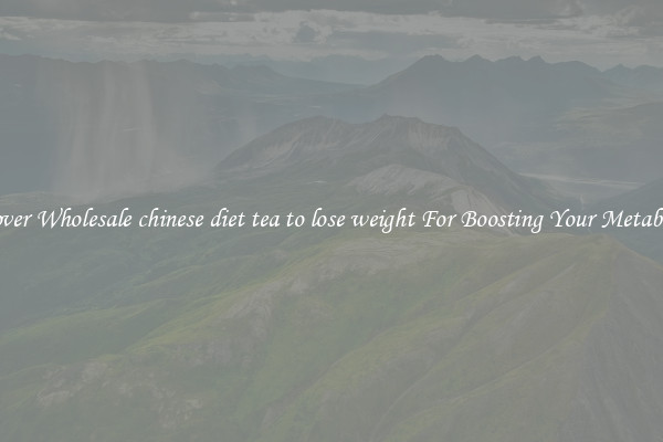 Discover Wholesale chinese diet tea to lose weight For Boosting Your Metabolism 