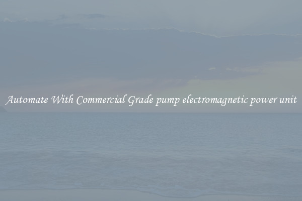 Automate With Commercial Grade pump electromagnetic power unit