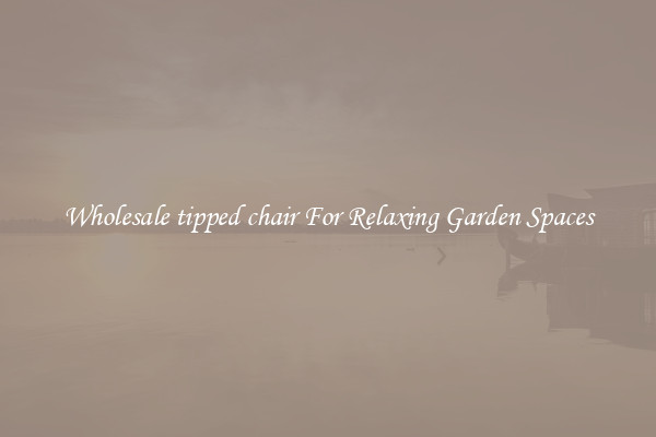 Wholesale tipped chair For Relaxing Garden Spaces