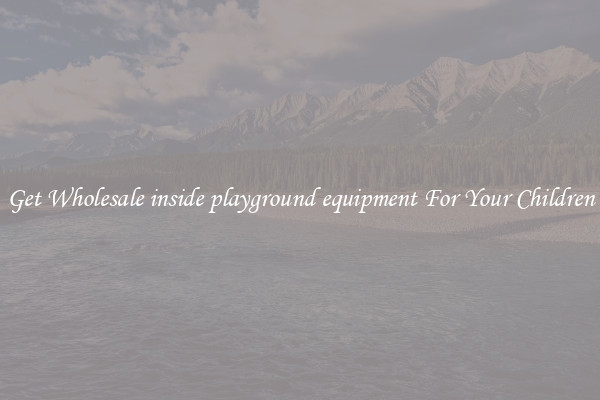 Get Wholesale inside playground equipment For Your Children