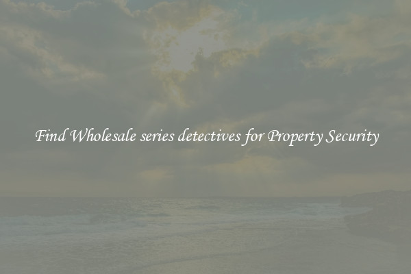 Find Wholesale series detectives for Property Security