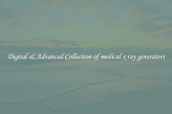 Digital & Advanced Collection of medical x ray generators