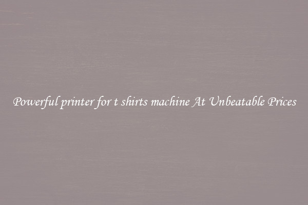 Powerful printer for t shirts machine At Unbeatable Prices