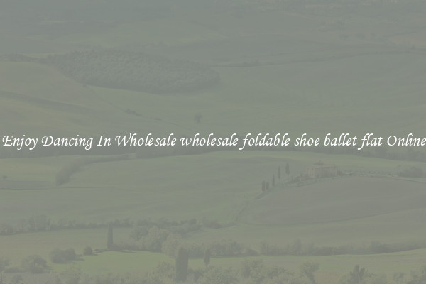 Enjoy Dancing In Wholesale wholesale foldable shoe ballet flat Online