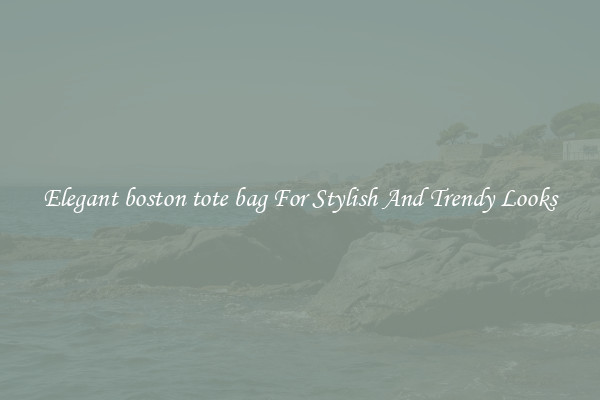Elegant boston tote bag For Stylish And Trendy Looks