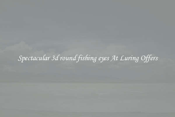 Spectacular 3d round fishing eyes At Luring Offers