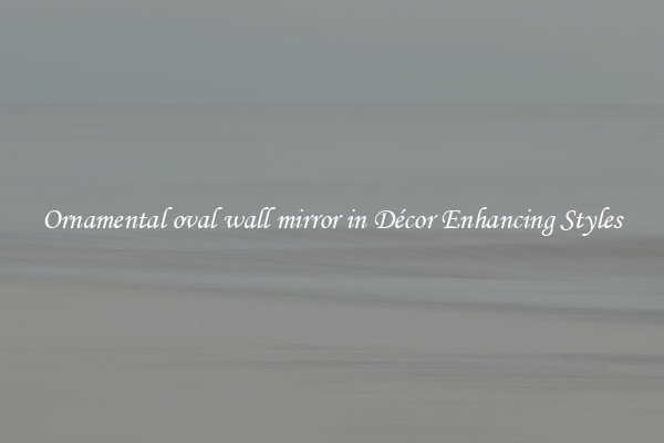 Ornamental oval wall mirror in Décor Enhancing Styles