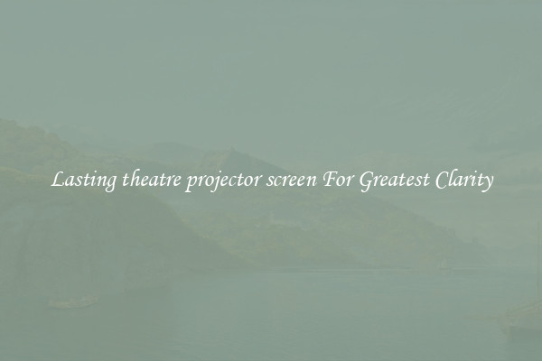 Lasting theatre projector screen For Greatest Clarity