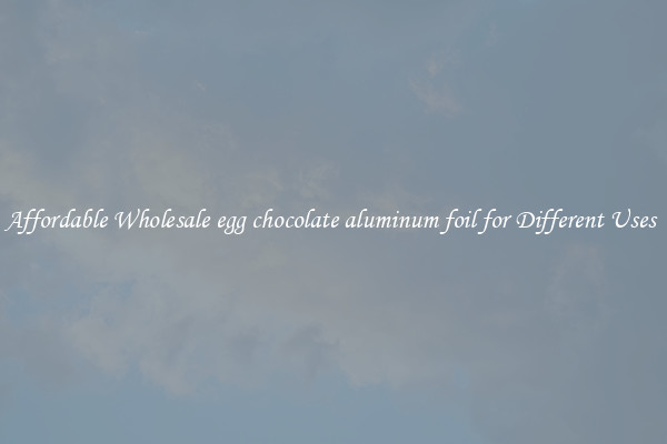 Affordable Wholesale egg chocolate aluminum foil for Different Uses 