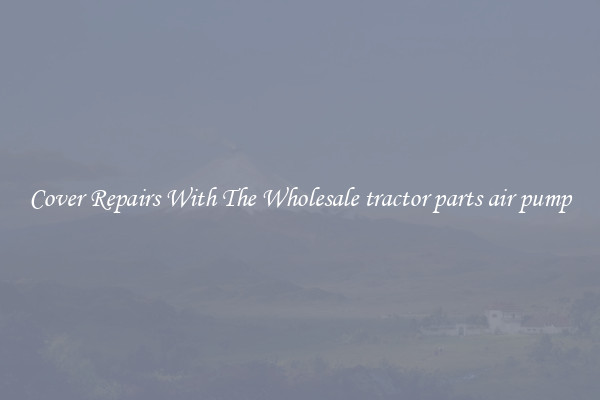  Cover Repairs With The Wholesale tractor parts air pump 