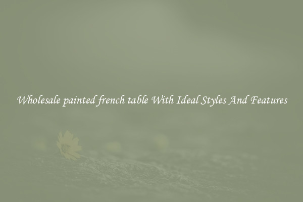 Wholesale painted french table With Ideal Styles And Features