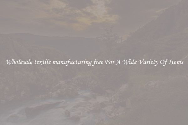 Wholesale textile manufacturing free For A Wide Variety Of Items