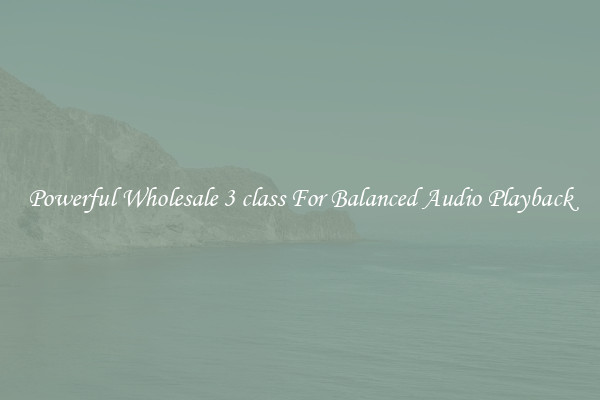 Powerful Wholesale 3 class For Balanced Audio Playback