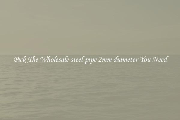 Pick The Wholesale steel pipe 2mm diameter You Need