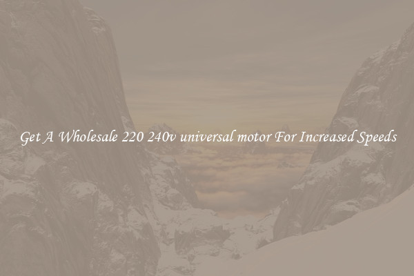 Get A Wholesale 220 240v universal motor For Increased Speeds
