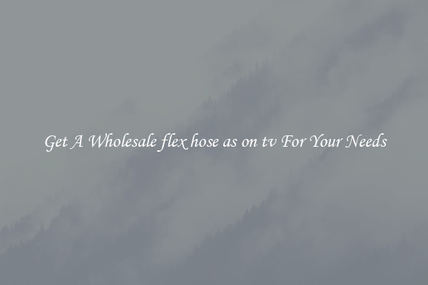 Get A Wholesale flex hose as on tv For Your Needs