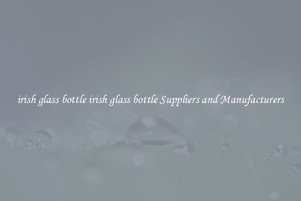 irish glass bottle irish glass bottle Suppliers and Manufacturers
