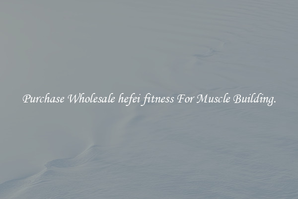Purchase Wholesale hefei fitness For Muscle Building.