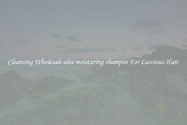 Cleansing Wholesale aloe moisturing shampoo For Luscious Hair.