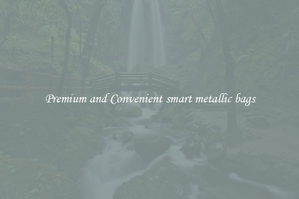 Premium and Convenient smart metallic bags