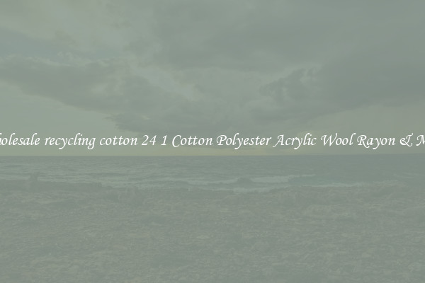 Wholesale recycling cotton 24 1 Cotton Polyester Acrylic Wool Rayon & More
