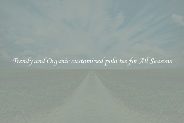 Trendy and Organic customized polo tee for All Seasons