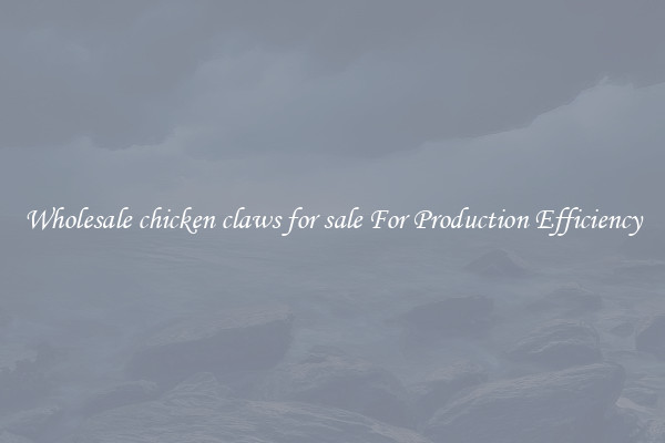 Wholesale chicken claws for sale For Production Efficiency