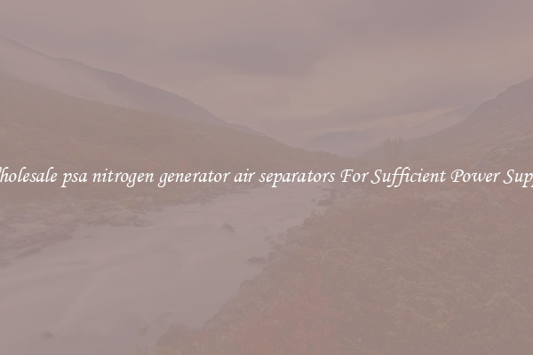 Wholesale psa nitrogen generator air separators For Sufficient Power Supply