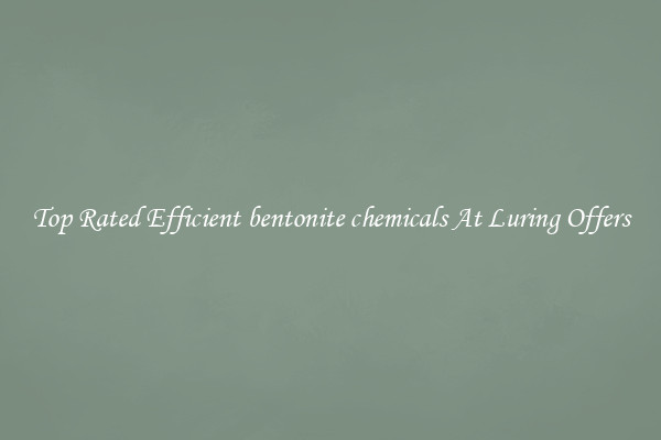 Top Rated Efficient bentonite chemicals At Luring Offers