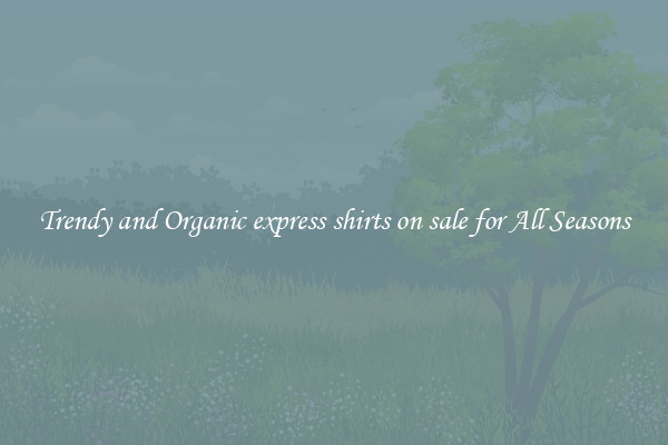 Trendy and Organic express shirts on sale for All Seasons