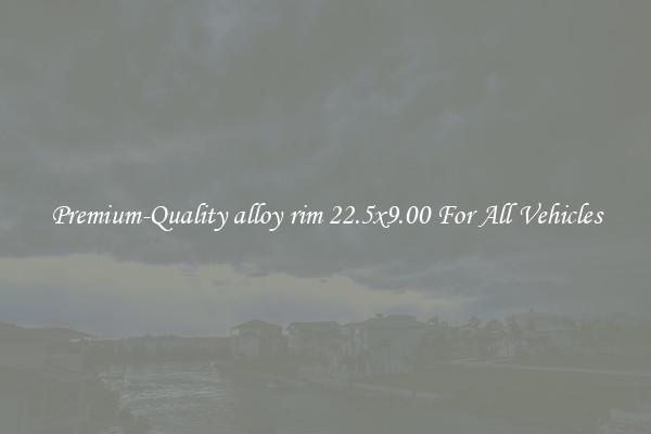 Premium-Quality alloy rim 22.5x9.00 For All Vehicles