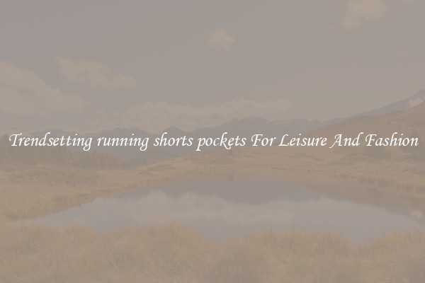 Trendsetting running shorts pockets For Leisure And Fashion