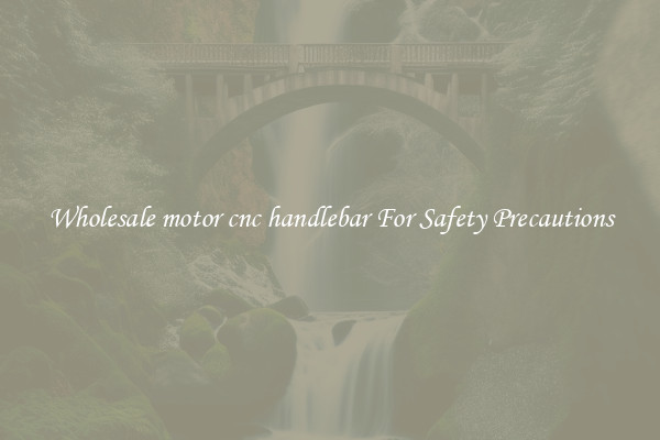 Wholesale motor cnc handlebar For Safety Precautions