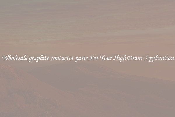 Wholesale graphite contactor parts For Your High Power Application