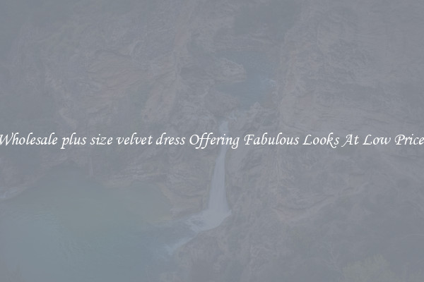 Wholesale plus size velvet dress Offering Fabulous Looks At Low Prices