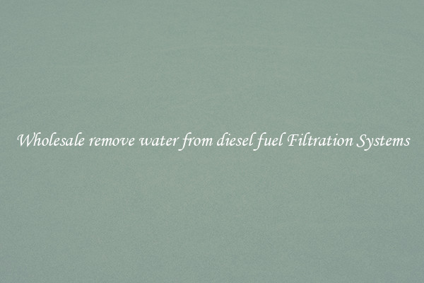 Wholesale remove water from diesel fuel Filtration Systems