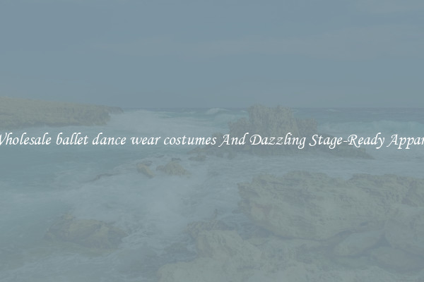 Wholesale ballet dance wear costumes And Dazzling Stage-Ready Apparel